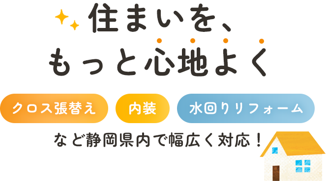 住まいを、もっと心地よくクロス張替え・内装・水回りリフォームなど 静岡県内で幅広く対応！