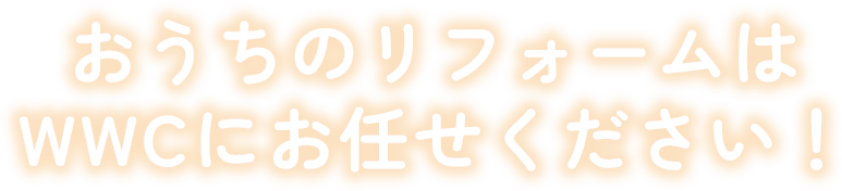 おうちのリフォームはWWCにお任せください！